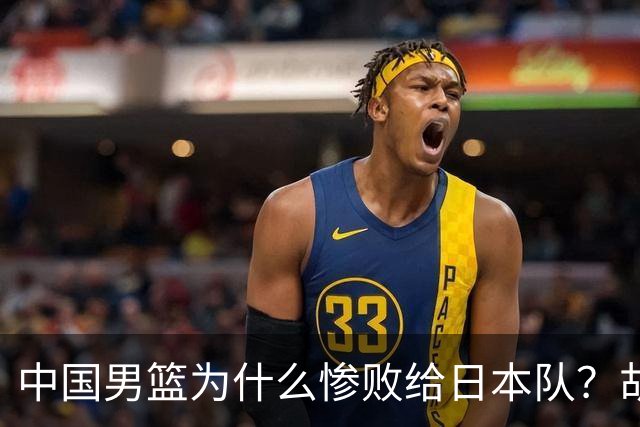 中国男篮为什么惨败给日本队？胡明轩一番话，直接戳中要害