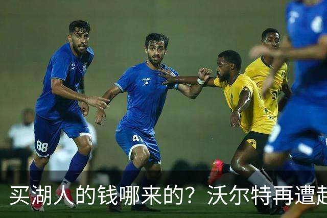 买湖人的钱哪来的？沃尔特再遭起诉 涉嫌挪用客户资金收购球队